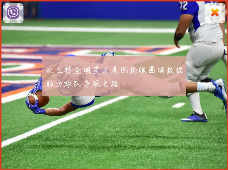 杜兰特全明星后表现抢眼圆满数据助力球队争冠之路