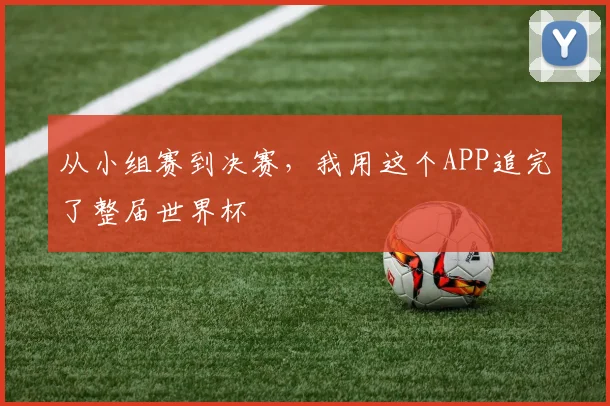 从小组赛到决赛，我用这个APP追完了整届世界杯