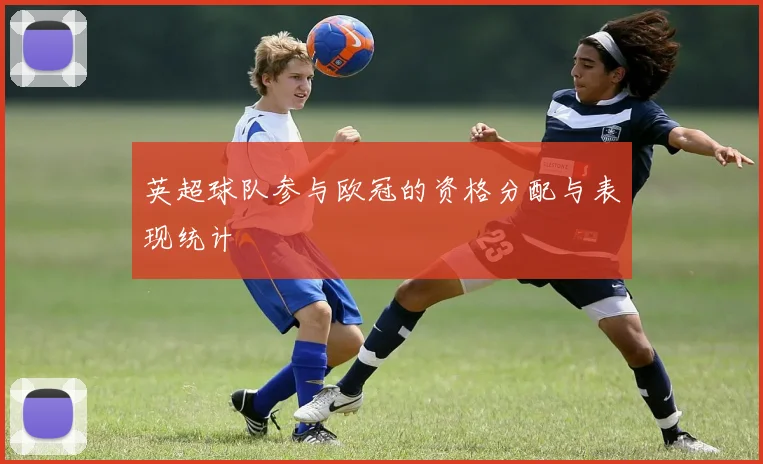 英超球队参与欧冠的资格分配与表现统计