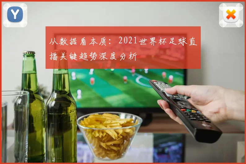 从数据看本质：2021世界杯足球直播关键趋势深度分析