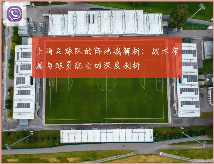 上海足球队的阵地战解析：战术布局与球员配合的深度剖析