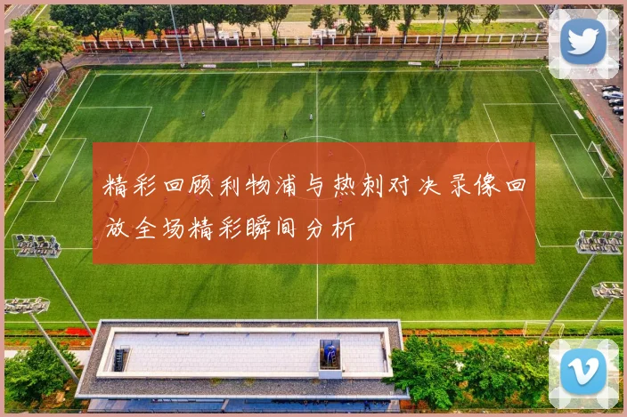 精彩回顾利物浦与热刺对决录像回放全场精彩瞬间分析