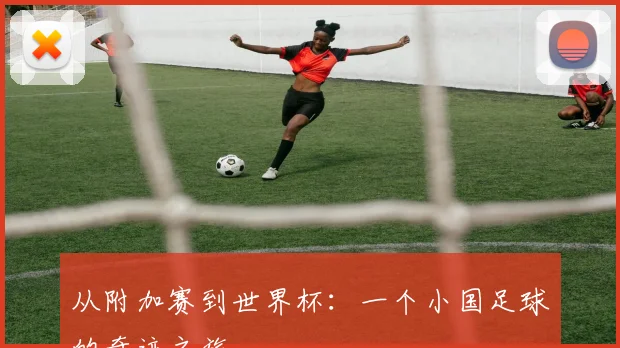 从附加赛到世界杯：一个小国足球的奇迹之旅