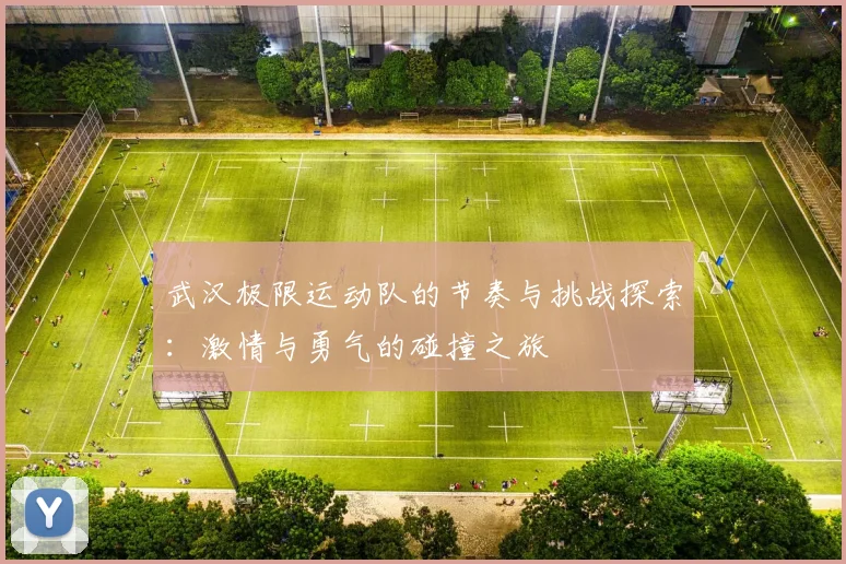 武汉极限运动队的节奏与挑战探索：激情与勇气的碰撞之旅