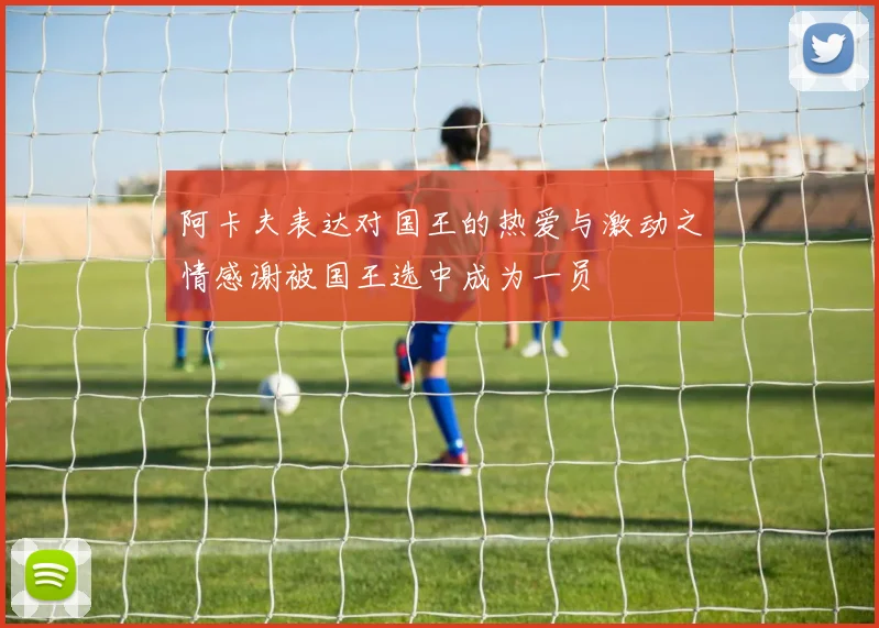 阿卡夫表达对国王的热爱与激动之情感谢被国王选中成为一员